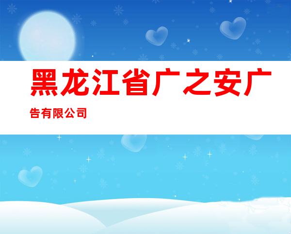 黑龙江省广之安广告有限公司