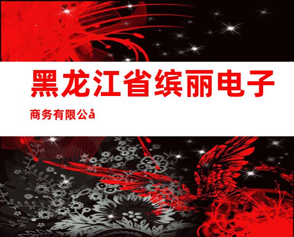 黑龙江省缤丽电子商务有限公司