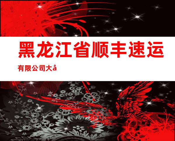 黑龙江省顺丰速运有限公司大庆分公司肇州营业部