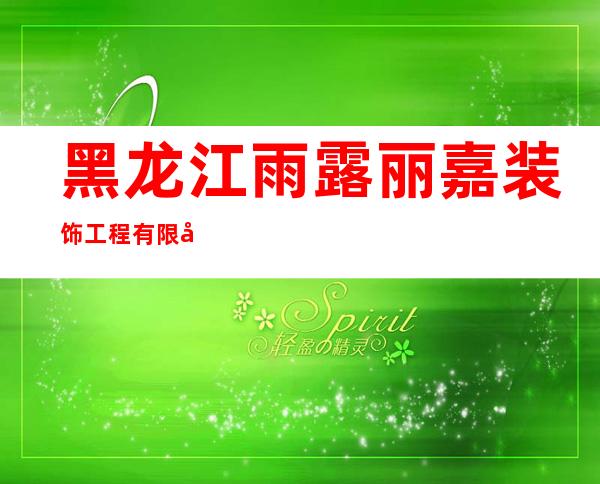 黑龙江雨露丽嘉装饰工程有限公司