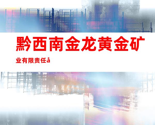 黔西南金龙黄金矿业有限责任公司