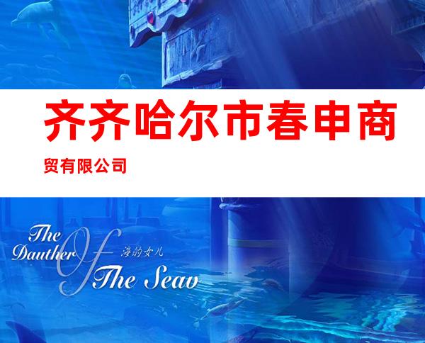 齐齐哈尔市春申商贸有限公司