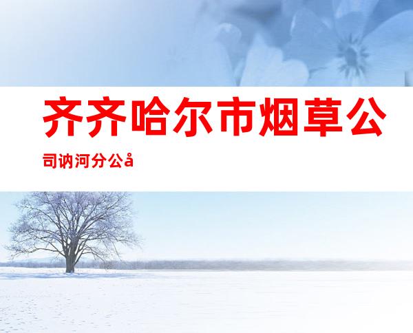 齐齐哈尔市烟草公司讷河分公司