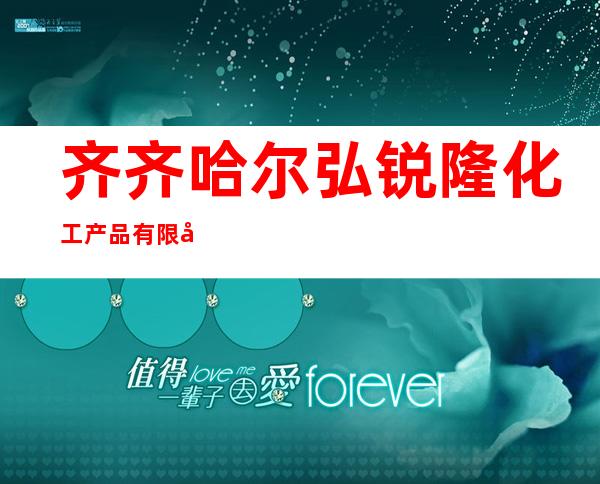 齐齐哈尔弘锐隆化工产品有限公司