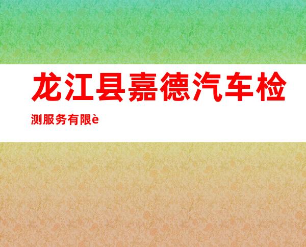 龙江县嘉德汽车检测服务有限责任公司